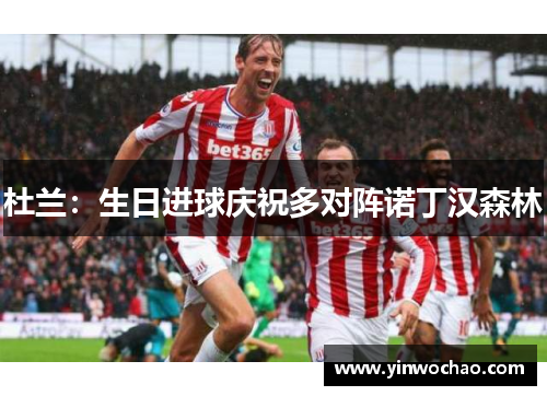 杜兰：生日进球庆祝多对阵诺丁汉森林