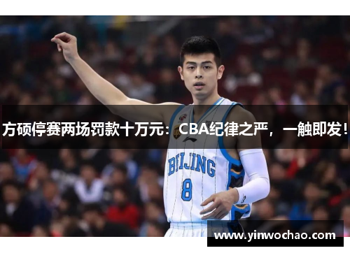 方硕停赛两场罚款十万元：CBA纪律之严，一触即发！