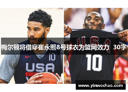 梅尔顿将借穿崔永熙8号球衣为篮网效力  30字