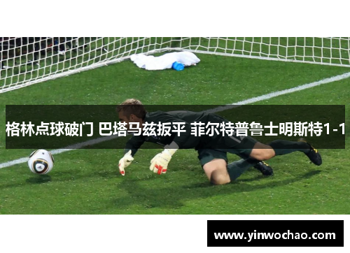 格林点球破门 巴塔马兹扳平 菲尔特普鲁士明斯特1-1