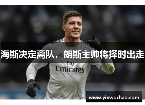 海斯决定离队，朗斯主帅将择时出走